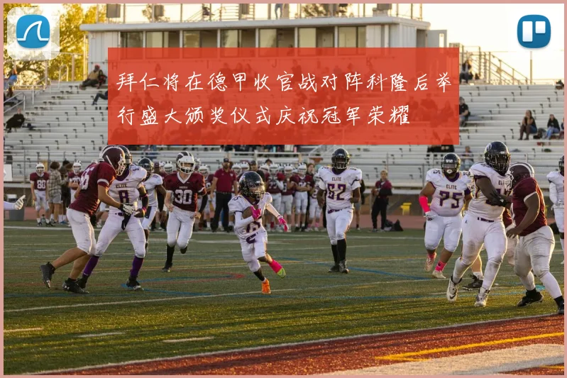 拜仁将在德甲收官战对阵科隆后举行盛大颁奖仪式庆祝冠军荣耀