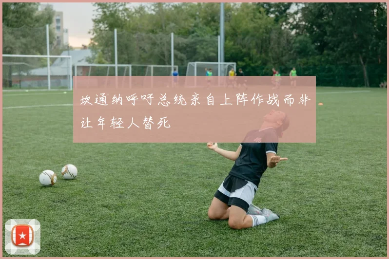 坎通纳呼吁总统亲自上阵作战而非让年轻人替死