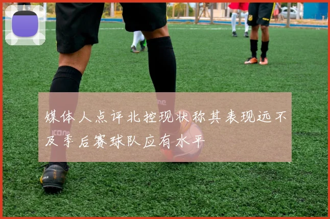 媒体人点评北控现状称其表现远不及季后赛球队应有水平